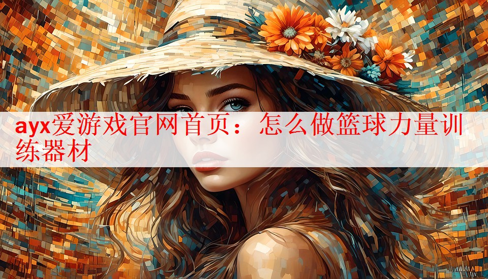 ayx爱游戏官网首页：怎么做篮球力量训练器材