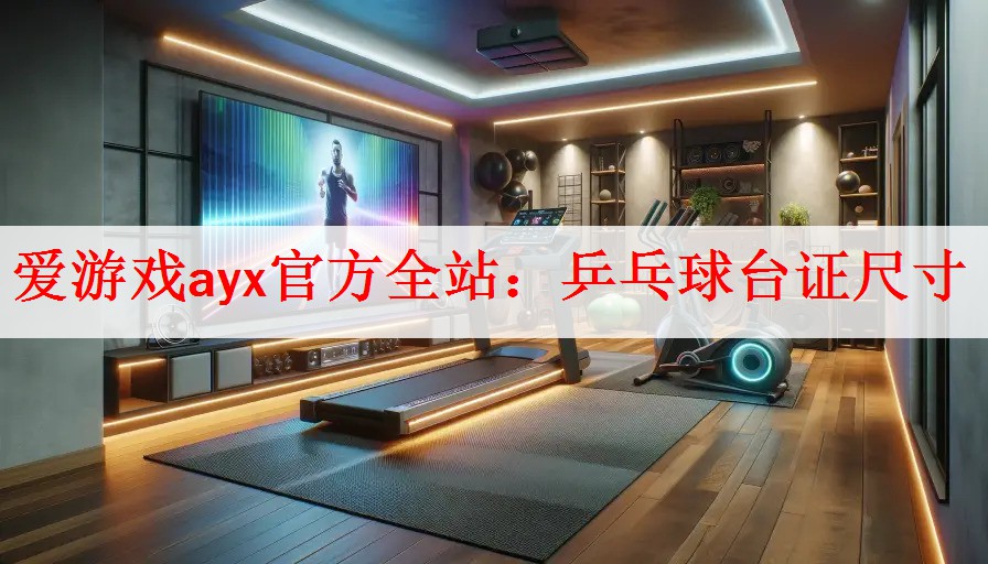 <strong>爱游戏ayx官方全站：乒乓球台证尺寸</strong>