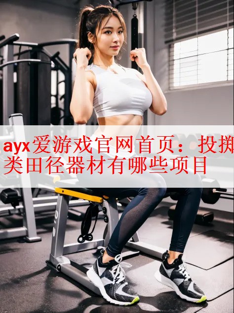 <strong>ayx爱游戏官网首页：投掷类田径器材有哪些项目</strong>