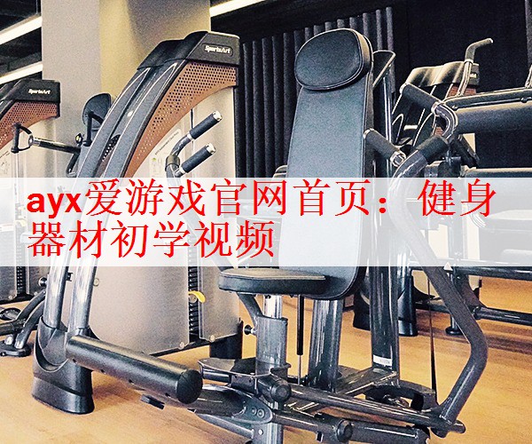 <strong>ayx爱游戏官网首页：健身器材初学视频</strong>